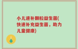 小儿速补颗粒益生菌(快速补充益生菌，助力儿童健康)