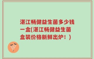 湛江畅健益生菌多少钱一盒(湛江畅健益生菌盒装价格新鲜出炉！)
