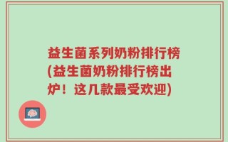 益生菌系列奶粉排行榜(益生菌奶粉排行榜出炉！这几款最受欢迎)
