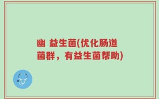 幽 益生菌(优化肠道菌群，有益生菌帮助)