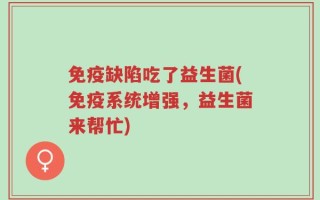 免疫缺陷吃了益生菌(免疫系统增强，益生菌来帮忙)