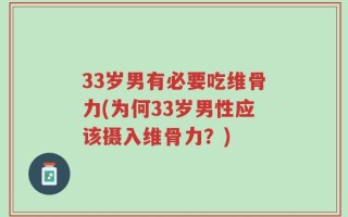 33岁男有必要吃维骨力(为何33岁男性应该摄入维骨力？)