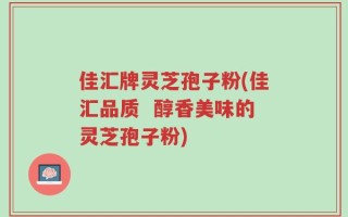 佳汇牌灵芝孢子粉(佳汇品质  醇香美味的灵芝孢子粉)