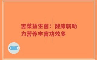 苦菜益生菌：健康新助力营养丰富功效多