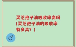 灵芝孢子油吸收率高吗(灵芝孢子油的吸收率有多高？)