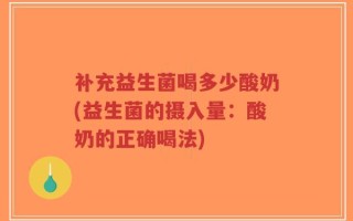 补充益生菌喝多少酸奶(益生菌的摄入量：酸奶的正确喝法)