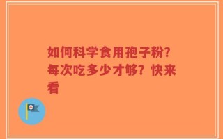 如何科学食用孢子粉？每次吃多少才够？快来看
