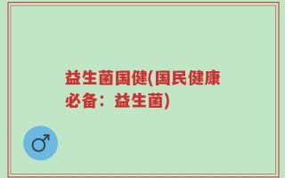 益生菌国健(国民健康必备：益生菌)