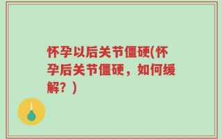 怀孕以后关节僵硬(怀孕后关节僵硬，如何缓解？)