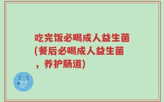 吃完饭必喝成人益生菌(餐后必喝成人益生菌，养护肠道)