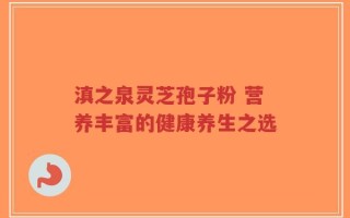 滇之泉灵芝孢子粉 营养丰富的健康养生之选