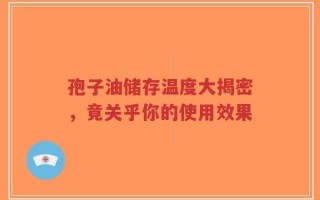 孢子油储存温度大揭密，竟关乎你的使用效果