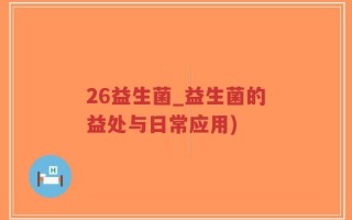 26益生菌_益生菌的益处与日常应用)