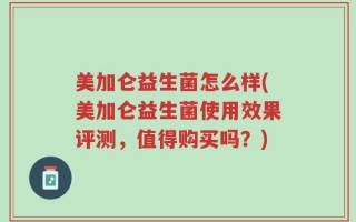 美加仑益生菌怎么样(美加仑益生菌使用效果评测，值得购买吗？)