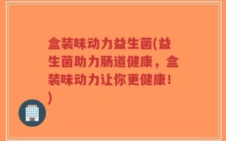 盒装味动力益生菌(益生菌助力肠道健康，盒装味动力让你更健康！)