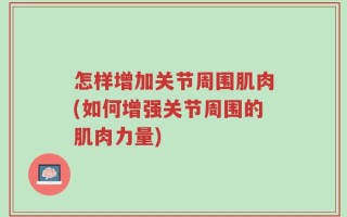 怎样增加关节周围肌肉(如何增强关节周围的肌肉力量)
