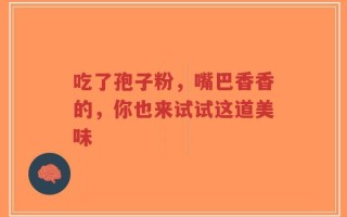 吃了孢子粉，嘴巴香香的，你也来试试这道美味