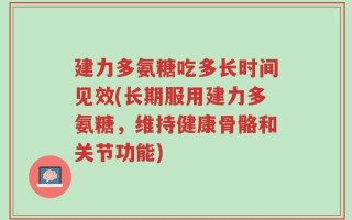 建力多氨糖吃多长时间见效(长期服用建力多氨糖，维持健康骨骼和关节功能)