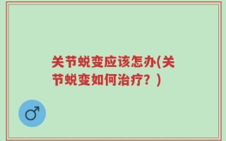 关节蜕变应该怎办(关节蜕变如何治疗？)