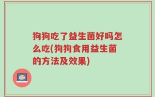 狗狗吃了益生菌好吗怎么吃(狗狗食用益生菌的方法及效果)
