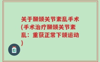 关于颞颌关节紊乱手术(手术治疗颞颌关节紊乱：重获正常下颌运动)