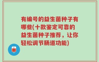 有编号的益生菌种子有哪些(十款鉴定可靠的益生菌种子推荐，让你轻松调节肠道功能)