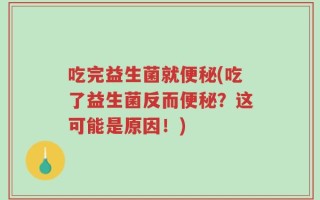 吃完益生菌就便秘(吃了益生菌反而便秘？这可能是原因！)