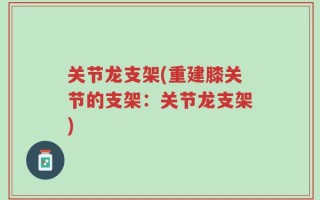 关节龙支架(重建膝关节的支架：关节龙支架)