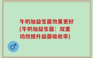 牛奶加益生菌效果更好(牛奶加益生菌：双重功效提升益菌吸收率)