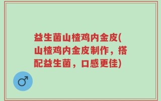 益生菌山楂鸡内金皮(山楂鸡内金皮制作，搭配益生菌，口感更佳)