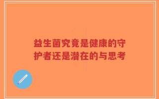 益生菌究竟是健康的守护者还是潜在的与思考