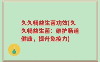 久久畅益生菌功效(久久畅益生菌：维护肠道健康，提升免疫力)