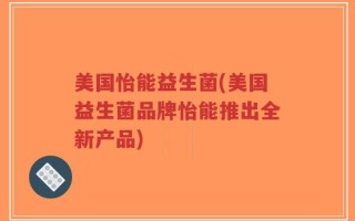 美国怡能益生菌(美国益生菌品牌怡能推出全新产品)