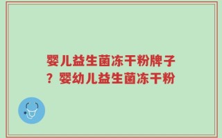 婴儿益生菌冻干粉牌子？婴幼儿益生菌冻干粉