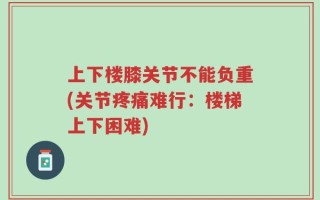 上下楼膝关节不能负重(关节疼痛难行：楼梯上下困难)