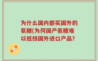 为什么国内都买国外的氨糖(为何国产氨糖难以抵挡国外进口产品？
