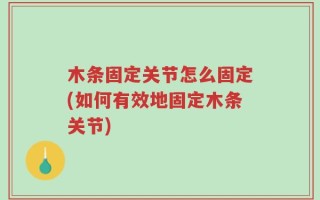 木条固定关节怎么固定(如何有效地固定木条关节)