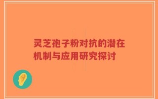 灵芝孢子粉对抗的潜在机制与应用研究探讨