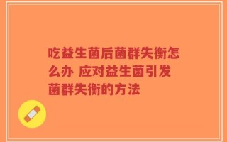 吃益生菌后菌群失衡怎么办 应对益生菌引发菌群失衡的方法