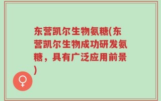 东营凯尔生物氨糖(东营凯尔生物成功研发氨糖，具有广泛应用前景)
