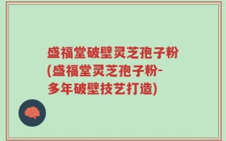 盛福堂破壁灵芝孢子粉(盛福堂灵芝孢子粉-多年破壁技艺打造)