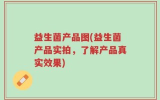 益生菌产品图(益生菌产品实拍，了解产品真实效果)