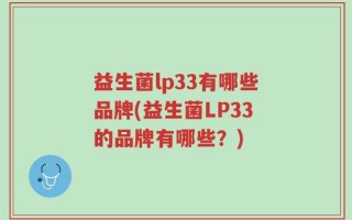 益生菌lp33有哪些品牌(益生菌LP33的品牌有哪些？)