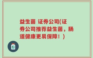 益生菌 证券公司(证券公司推荐益生菌，肠道健康更易保障！)