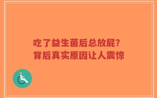 吃了益生菌后总放屁？背后真实原因让人震惊