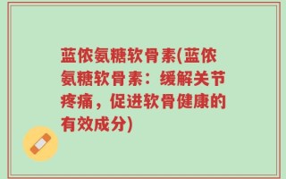 蓝侬氨糖软骨素(蓝侬氨糖软骨素：缓解关节疼痛，促进软骨健康的有效成分)
