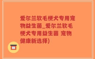 爱尔兰软毛梗犬专用宠物益生菌_爱尔兰软毛梗犬专用益生菌 宠物健康新选择)