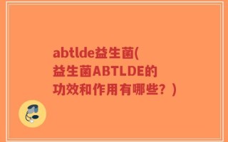 abtlde益生菌(益生菌ABTLDE的功效和作用有哪些？)