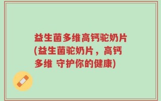 益生菌多维高钙驼奶片(益生菌驼奶片，高钙多维 守护你的健康)