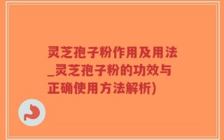 灵芝孢子粉作用及用法_灵芝孢子粉的功效与正确使用方法解析)